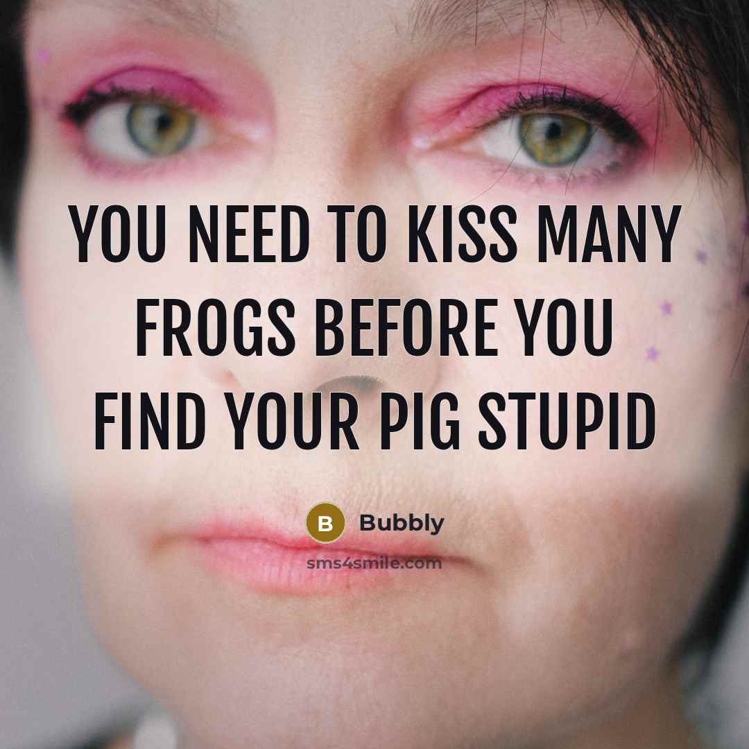 “You need to kiss many frogs before you find your…” quote by Bubbly