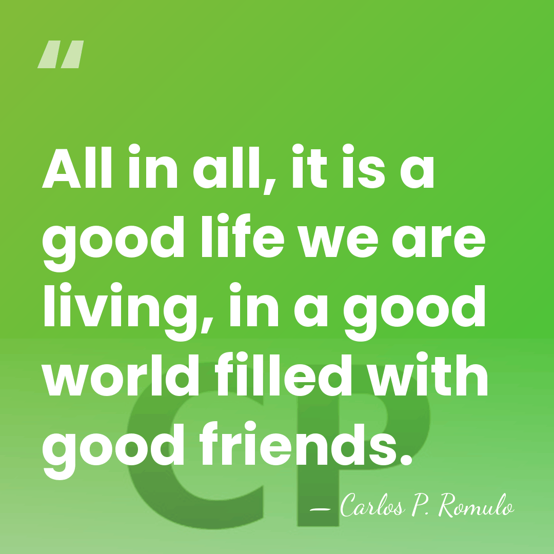 All in all, it is a good life we are living, in&hellip; - Carlos P. Romulo