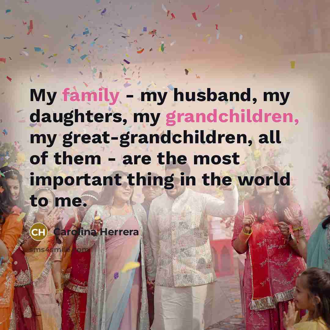“My family - my husband, my daughters, my grandchildren, my…” quote by Carolina Herrera