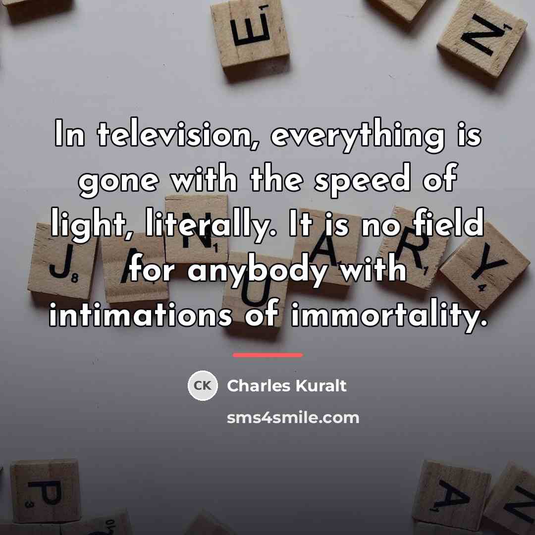 “In television, everything is gone with the speed of light,…” quote by Charles Kuralt