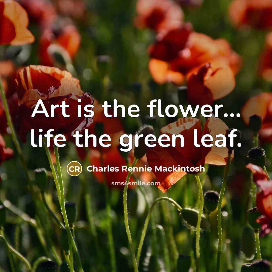 “Art is the flower... life the green leaf.…” quote by Charles Rennie Mackintosh
