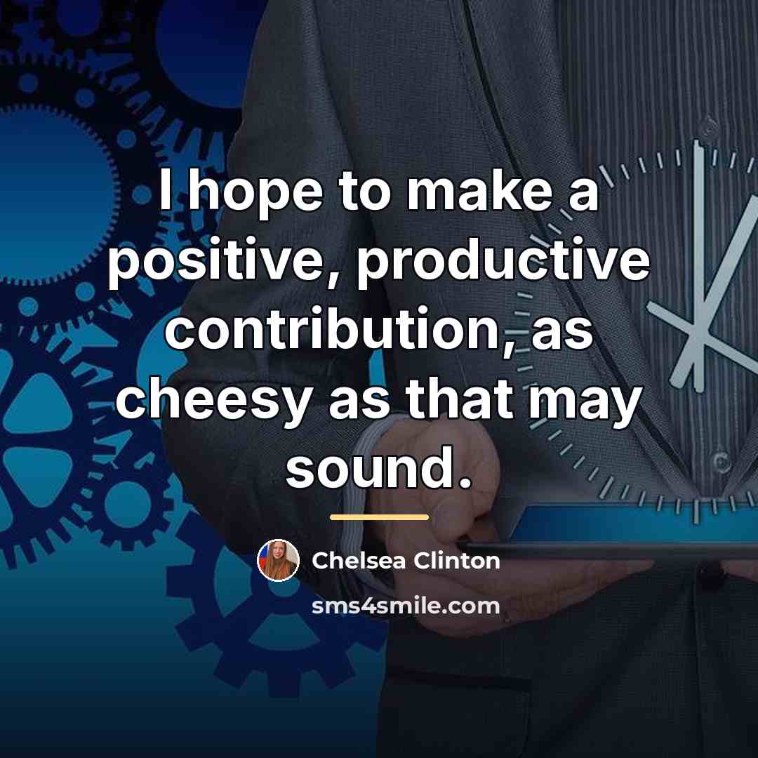“I hope to make a positive, productive contribution, as cheesy…” quote by Chelsea Clinton