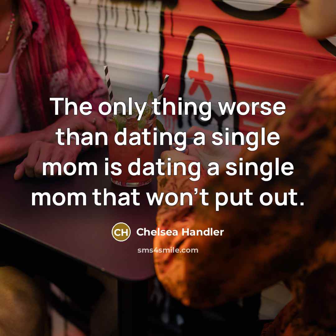 “The only thing worse than dating a single mom is…” quote by Chelsea Handler