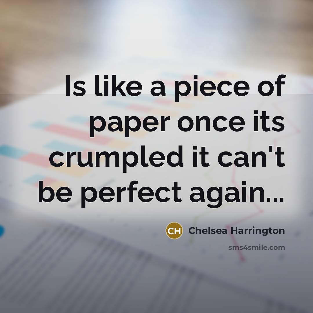 “Is like a piece of paper once its crumpled it can't be perfect again...” quote by Chelsea Harrington