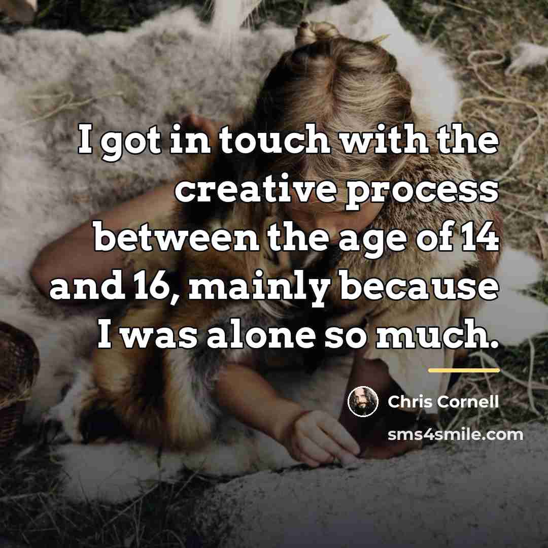 “I got in touch with the creative process between the…” quote by Chris Cornell