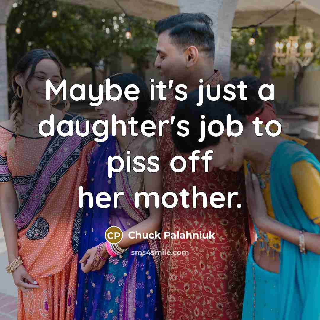 “Maybe it's just a daughter's job to piss off her…” quote by Chuck Palahniuk