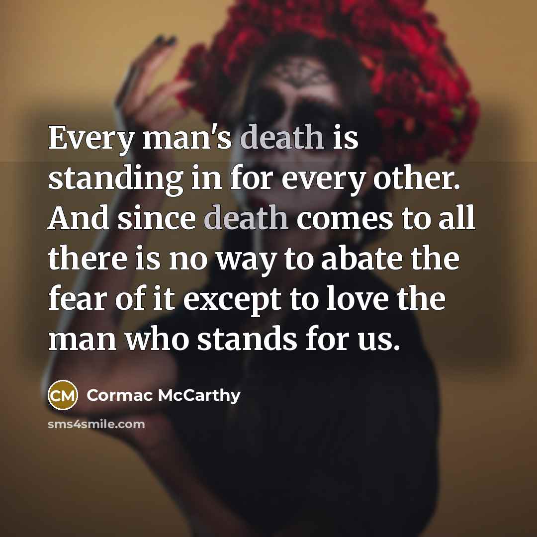 “Every man's death is standing in for every other. And…” quote by Cormac McCarthy