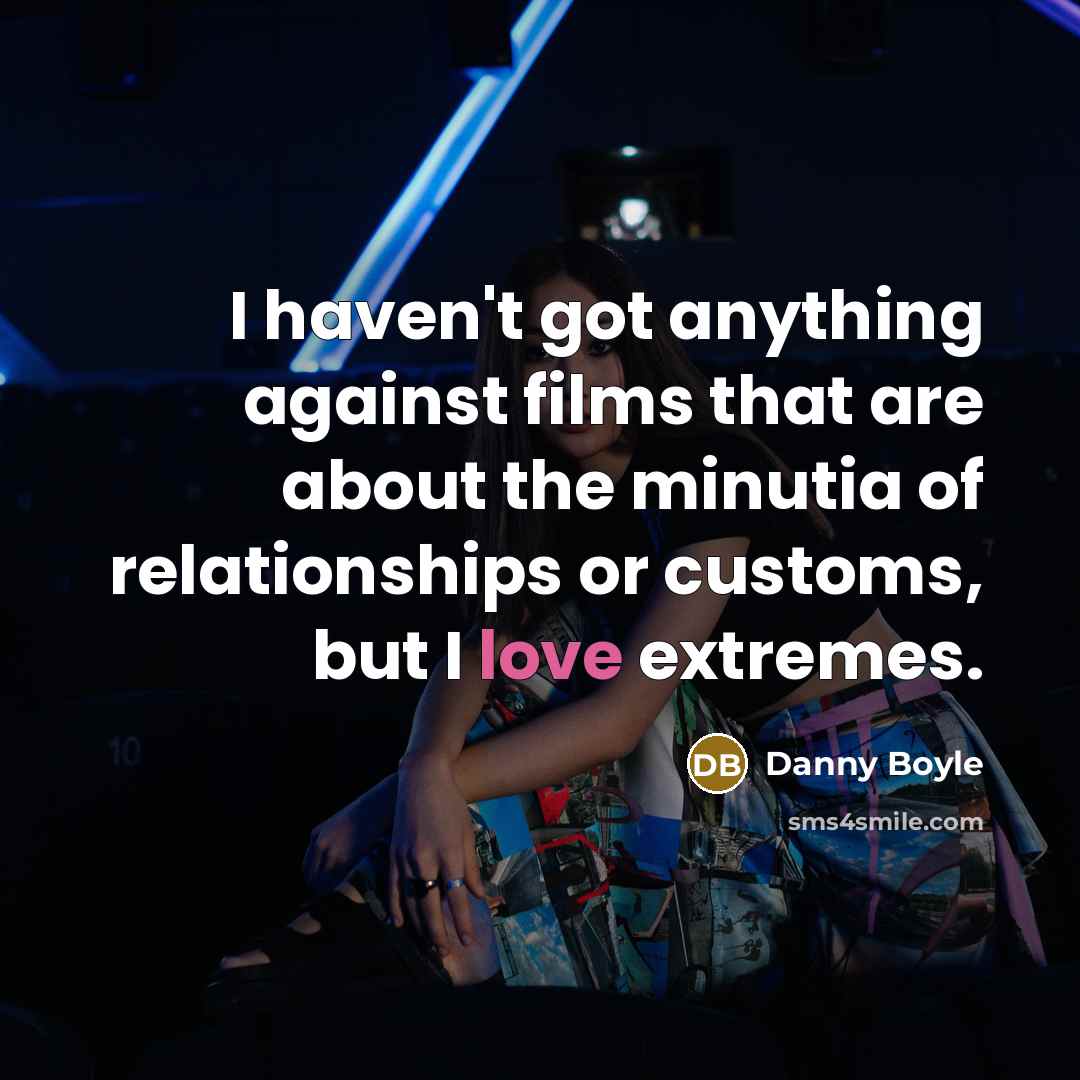 “I haven't got anything against films that are about the…” quote by Danny Boyle
