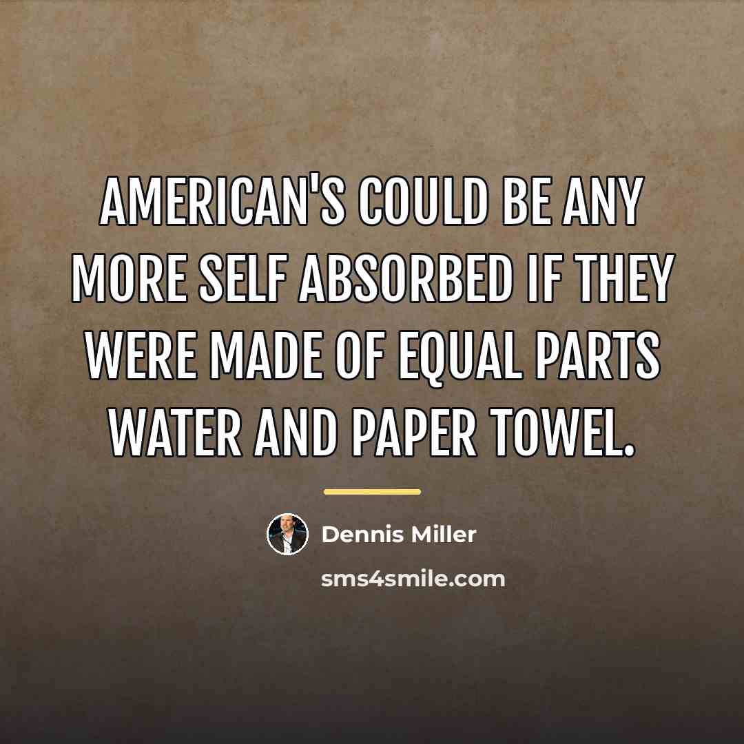 “American's could be any more self absorbed if they were…” quote by Dennis Miller