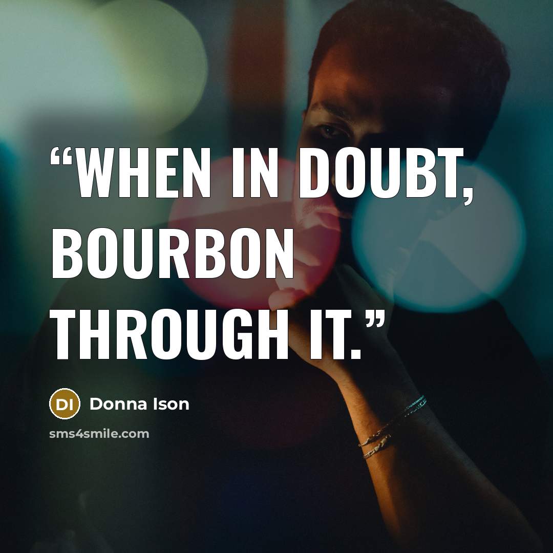 “When in doubt, bourbon through it.” quote by Donna Ison