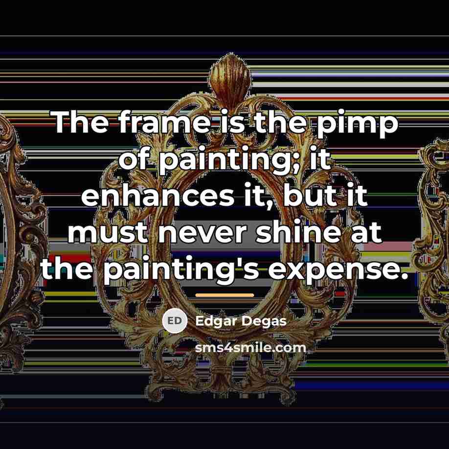 “The frame is the pimp of painting; it enhances it,…” quote by Edgar Degas