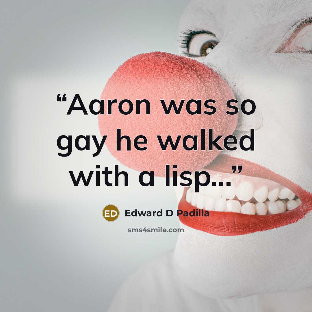 “Aaron was so gay he walked with a lisp...” quote by Edward D Padilla