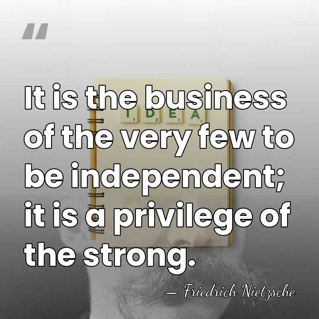 It is the business of the very few to be independent; it&hellip; - Friedrich Nietzsche