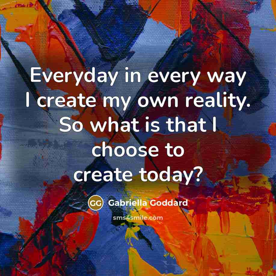“Everyday in every way I create my own reality. So…” quote by Gabriella Goddard