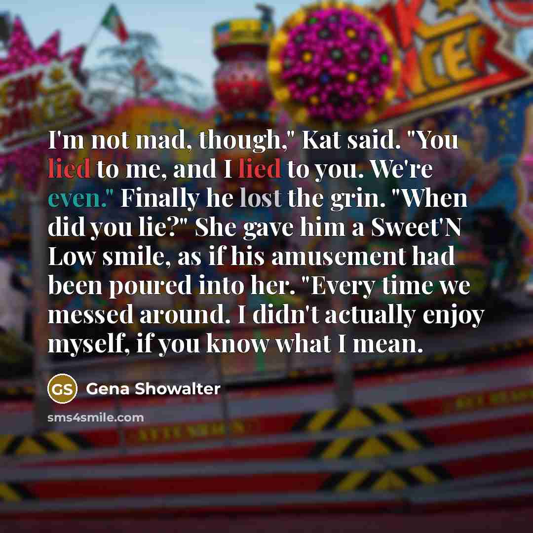 “I'm not mad, though," Kat said. "You lied to me,…” quote by Gena Showalter