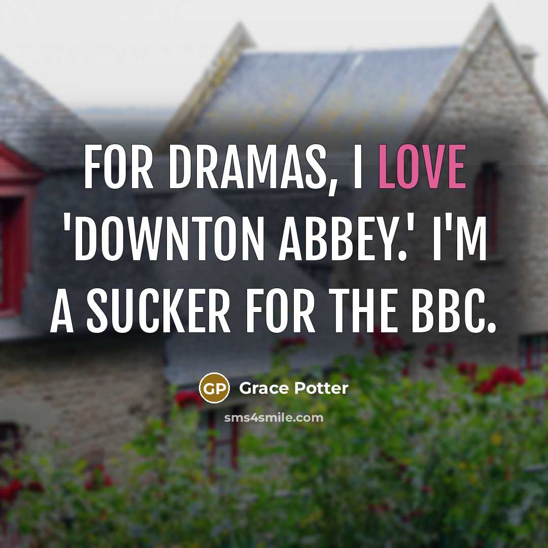 “For dramas, I love 'Downton Abbey.' I'm a sucker for…” quote by Grace Potter