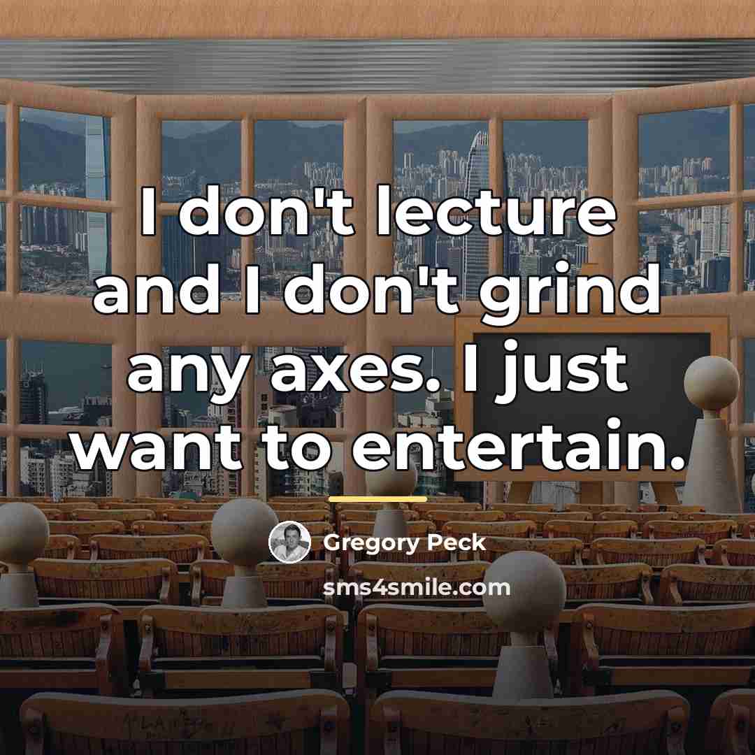 “I don't lecture and I don't grind any axes. I…” quote by Gregory Peck