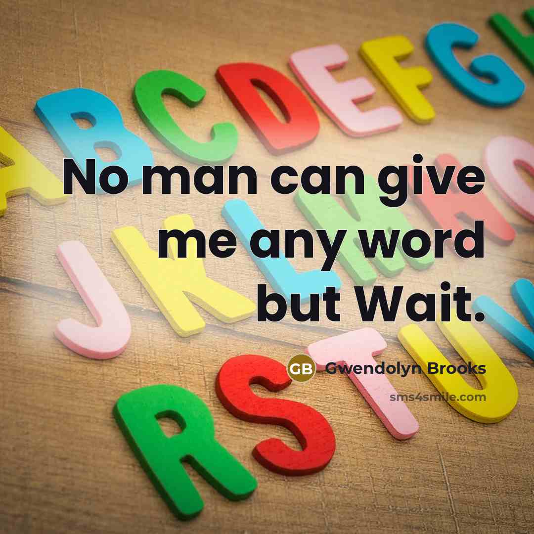 “No man can give me any word but Wait.…” quote by Gwendolyn Brooks