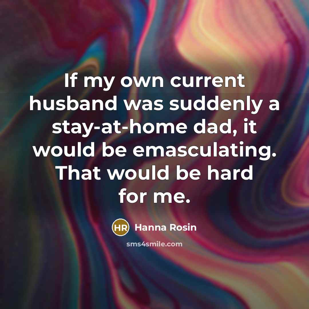 “If my own current husband was suddenly a stay-at-home dad,…” quote by Hanna Rosin