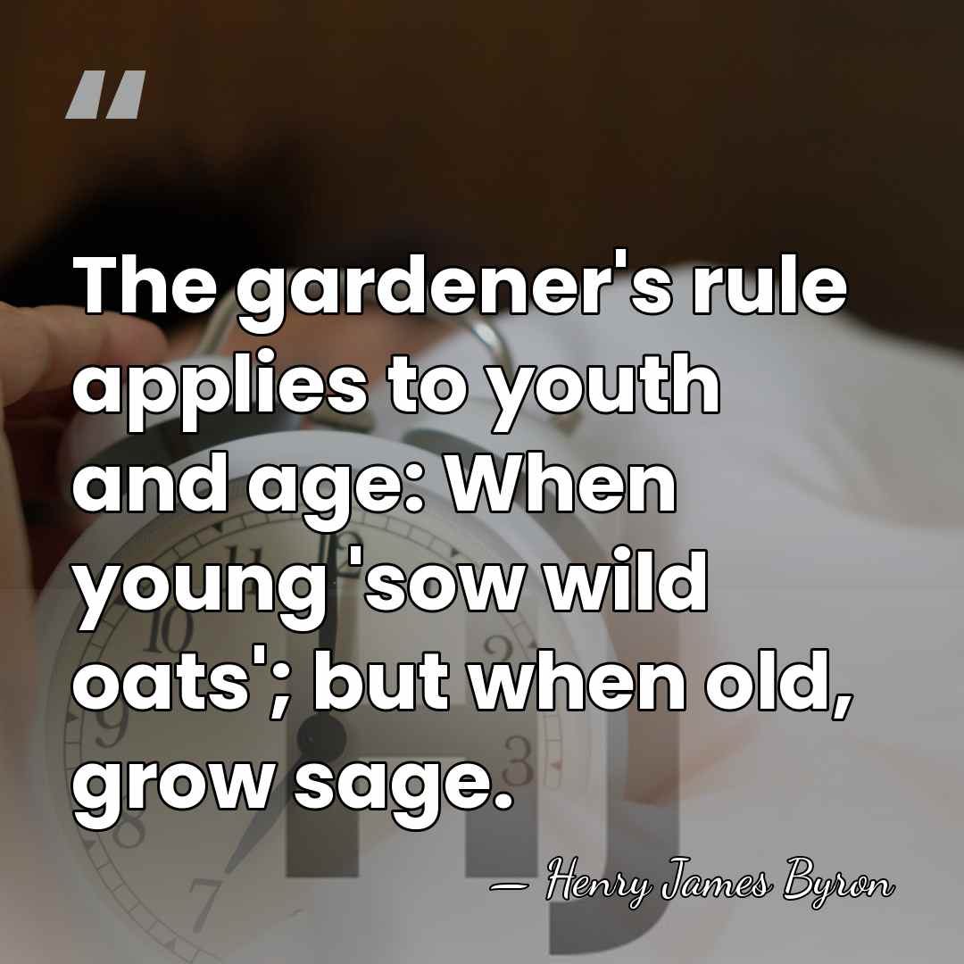 The gardener's rule applies to youth and age: When young 'sow wild&hellip; - Henry James Byron