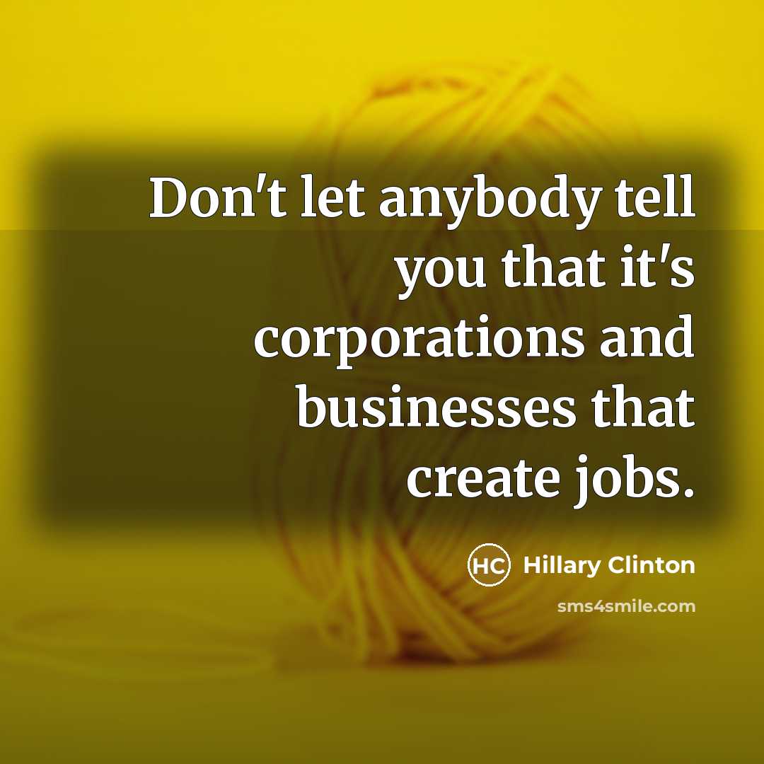 “Don't let anybody tell you that it's corporations and businesses…” quote by Hillary Clinton