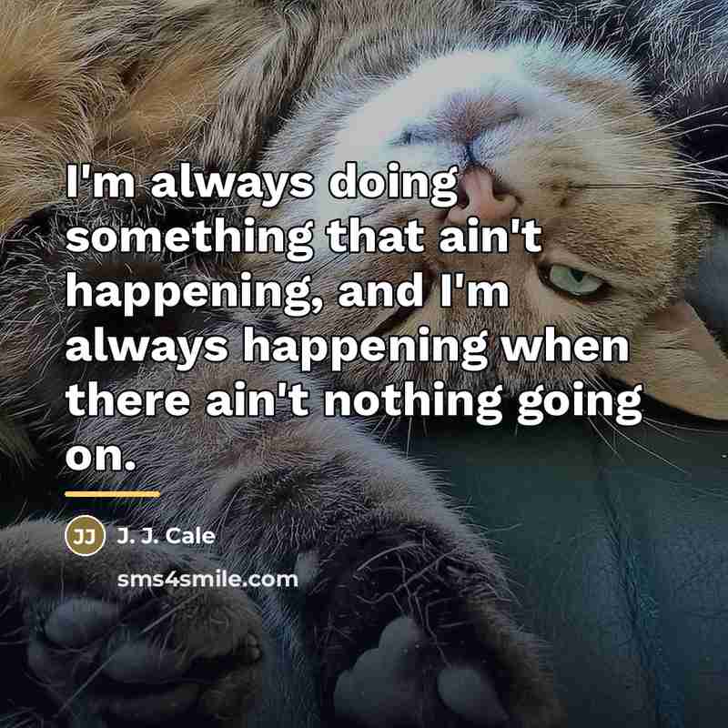“I'm always doing something that ain't happening, and I'm always…” quote by J. J. Cale