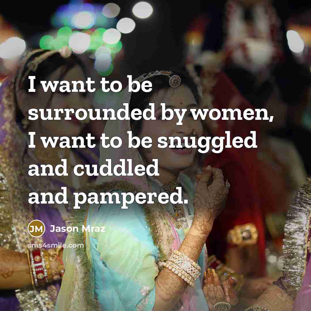 “I want to be surrounded by women, I want to…” quote by Jason Mraz