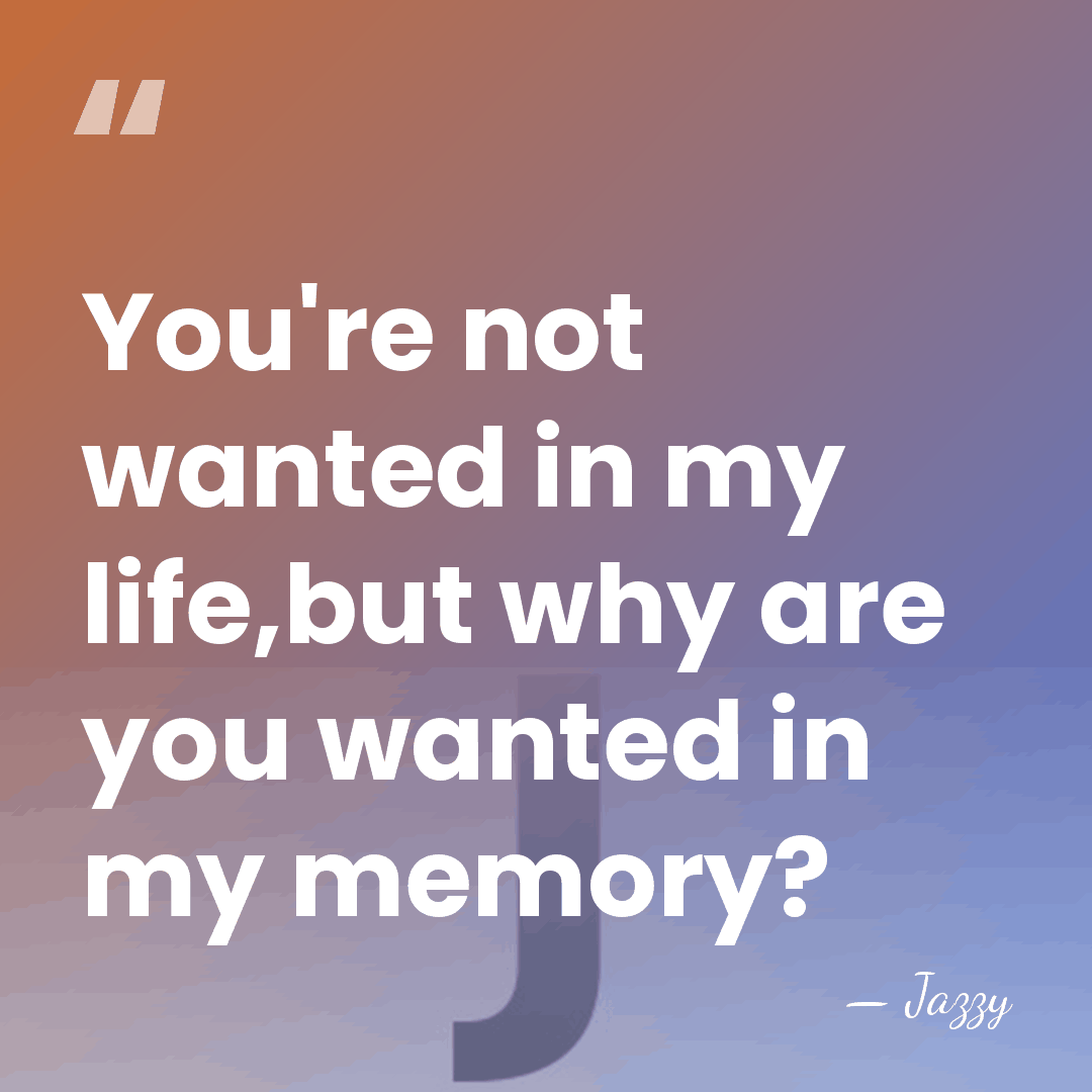 You're not wanted in my life,but why are you wanted in my&hellip; - Jazzy