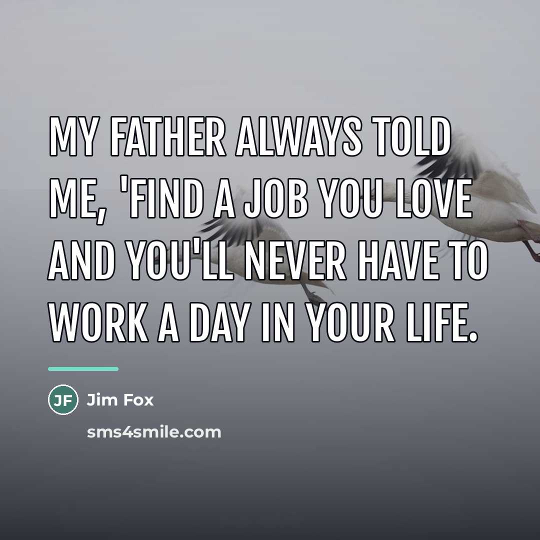 “My father always told me, 'Find a job you love…” quote by Jim Fox