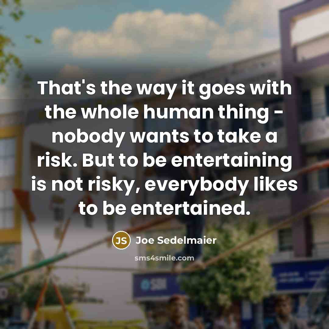 “That's the way it goes with the whole human thing…” quote by Joe Sedelmaier