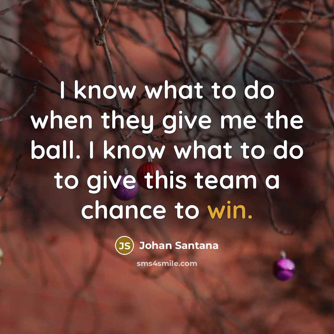 “I know what to do when they give me the…” quote by Johan Santana