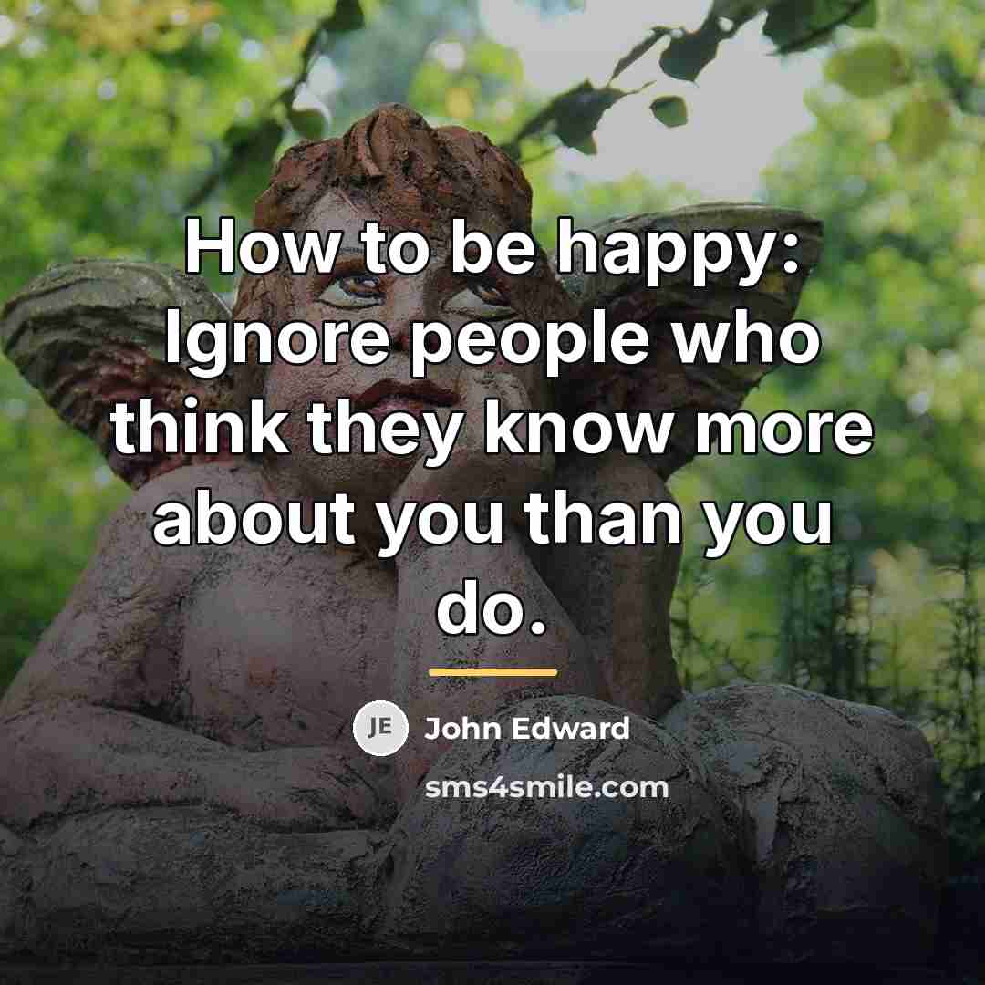 “How to be happy: Ignore people who think they know…” quote by John Edward