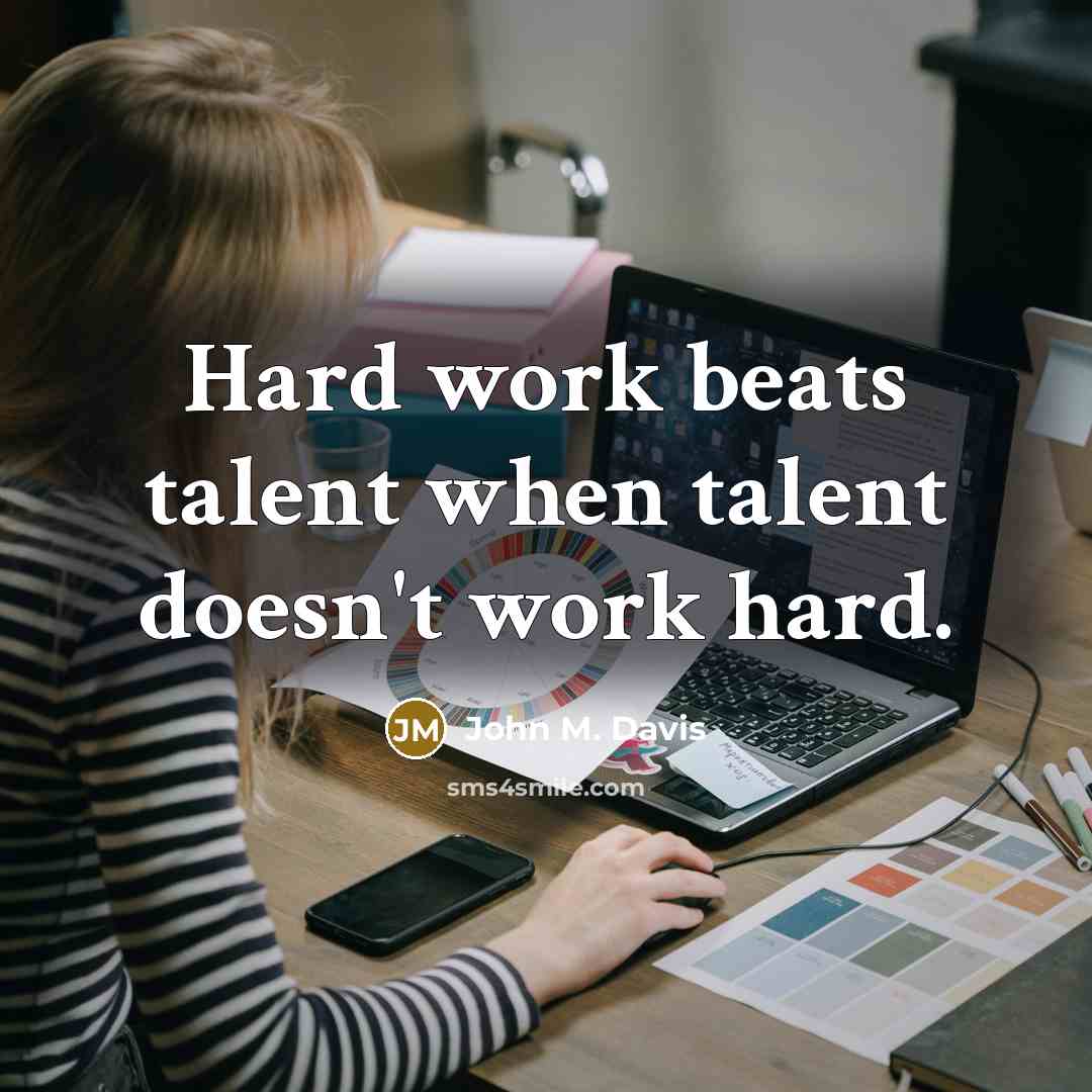 “Hard work beats talent when talent doesn't work hard.” quote by John M. Davis