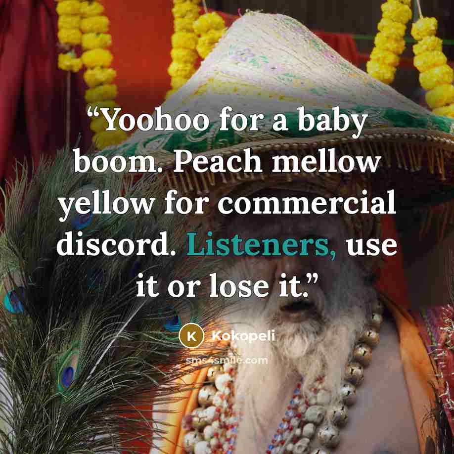 “Yoohoo for a baby boom. Peach mellow yellow for commercial discord. Listeners, use it or lose it.” quote by Kokopeli