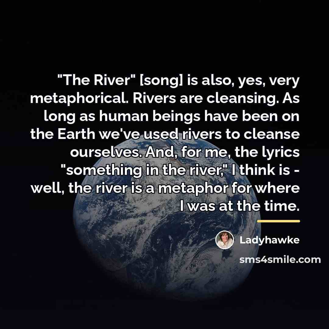 “"The River" [song] is also, yes, very metaphorical. Rivers are…” quote by Ladyhawke