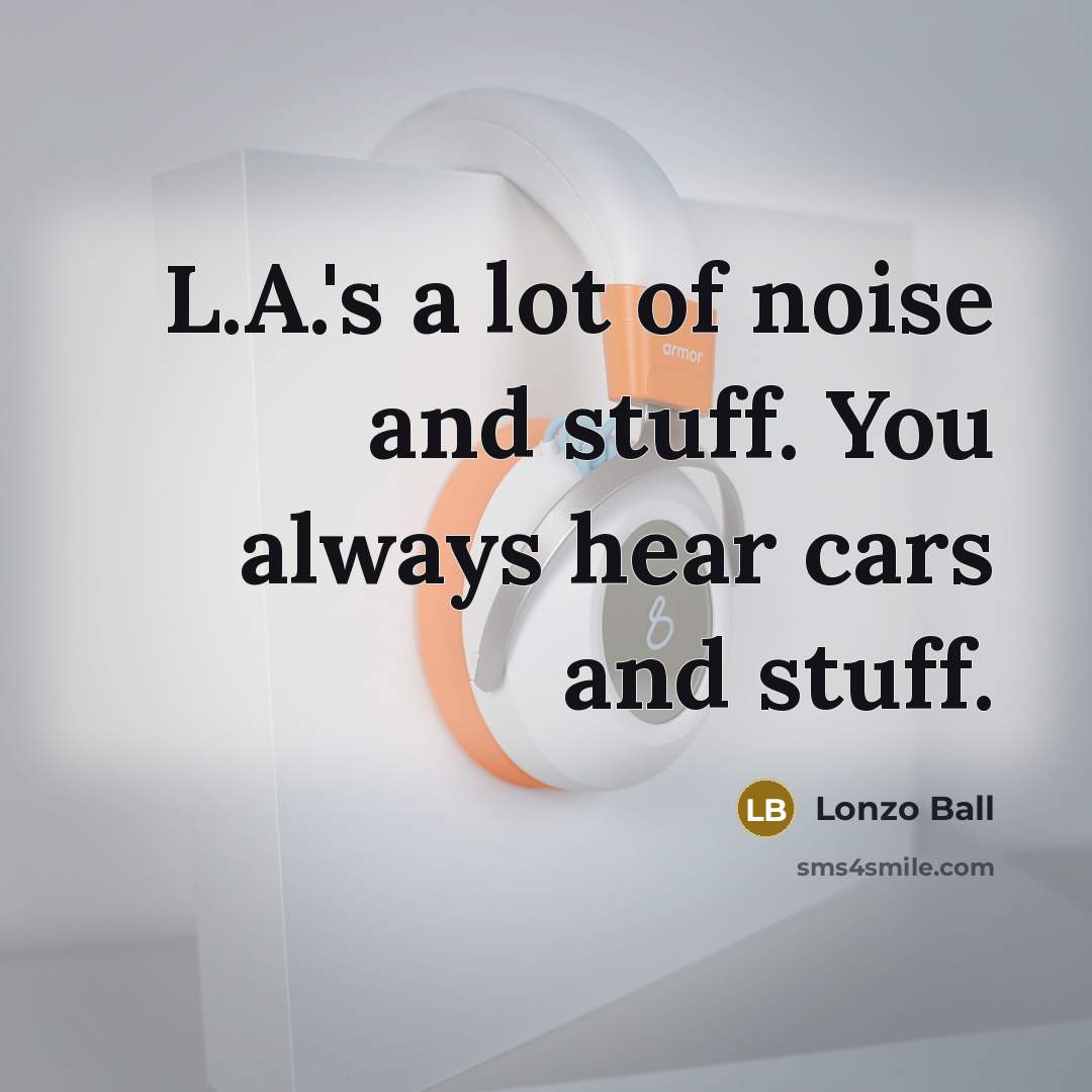 “L.A.'s a lot of noise and stuff. You always hear…” quote by Lonzo Ball