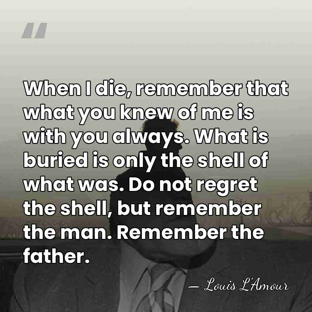 When I die, remember that what you knew of me is with&hellip; - Louis L'Amour