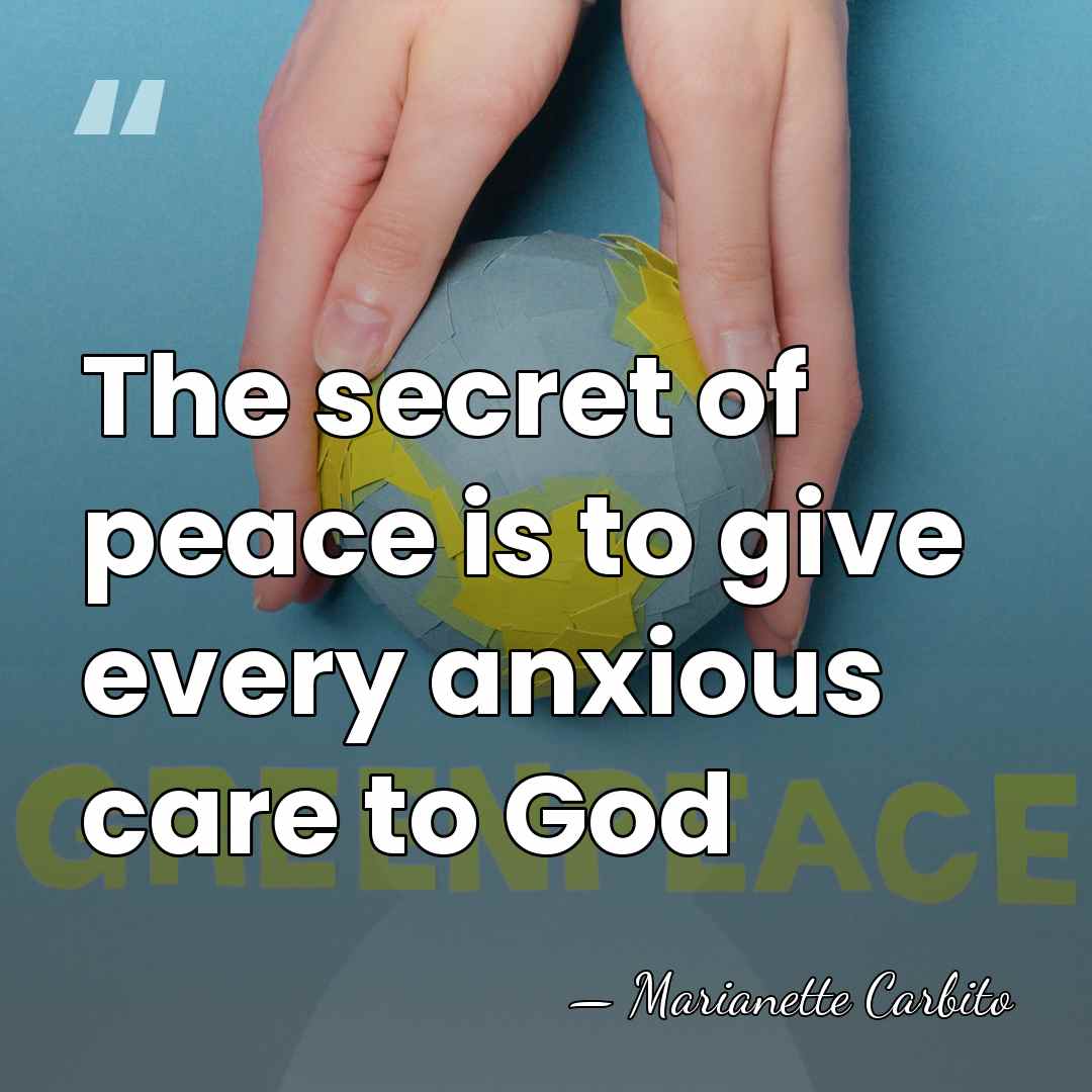 The secret of peace is to give every anxious care to God - Marianette Carbito