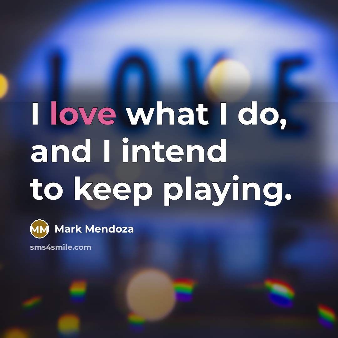 “I love what I do, and I intend to keep…” quote by Mark Mendoza