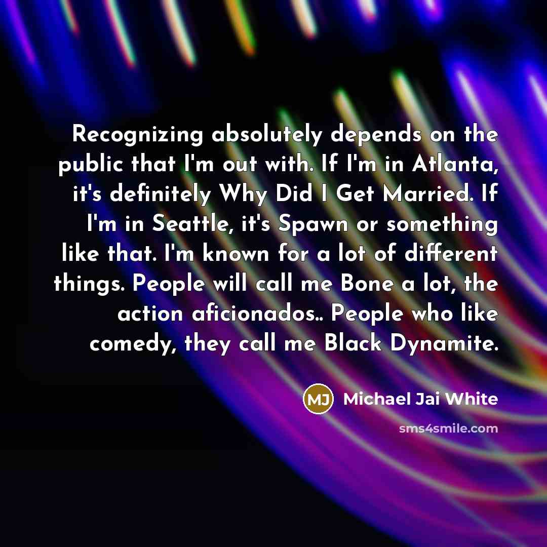 “Recognizing absolutely depends on the public that I'm out with.…” quote by Michael Jai White