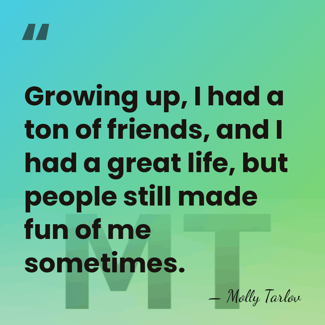 Growing up, I had a ton of friends, and I had a&hellip; - Molly Tarlov