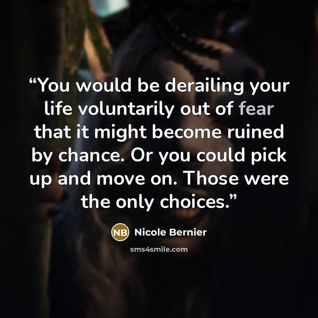 “You would be derailing your life voluntarily out of fear that it might become ruined by chance. Or you could pick up and move on. Those were the only choices.” quote by Nicole Bernier