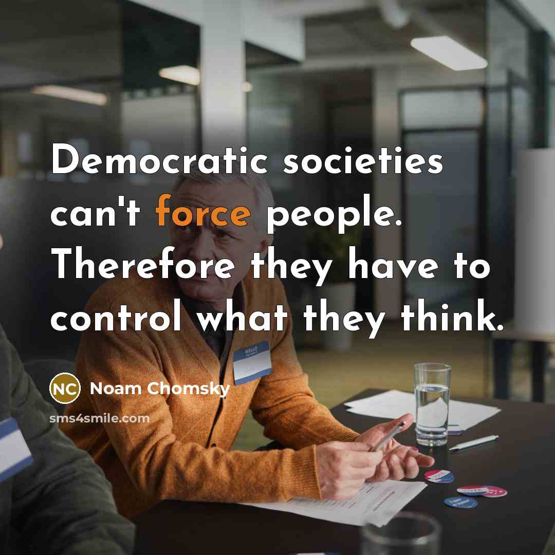 “Democratic societies can't force people. Therefore they have to control…” quote by Noam Chomsky