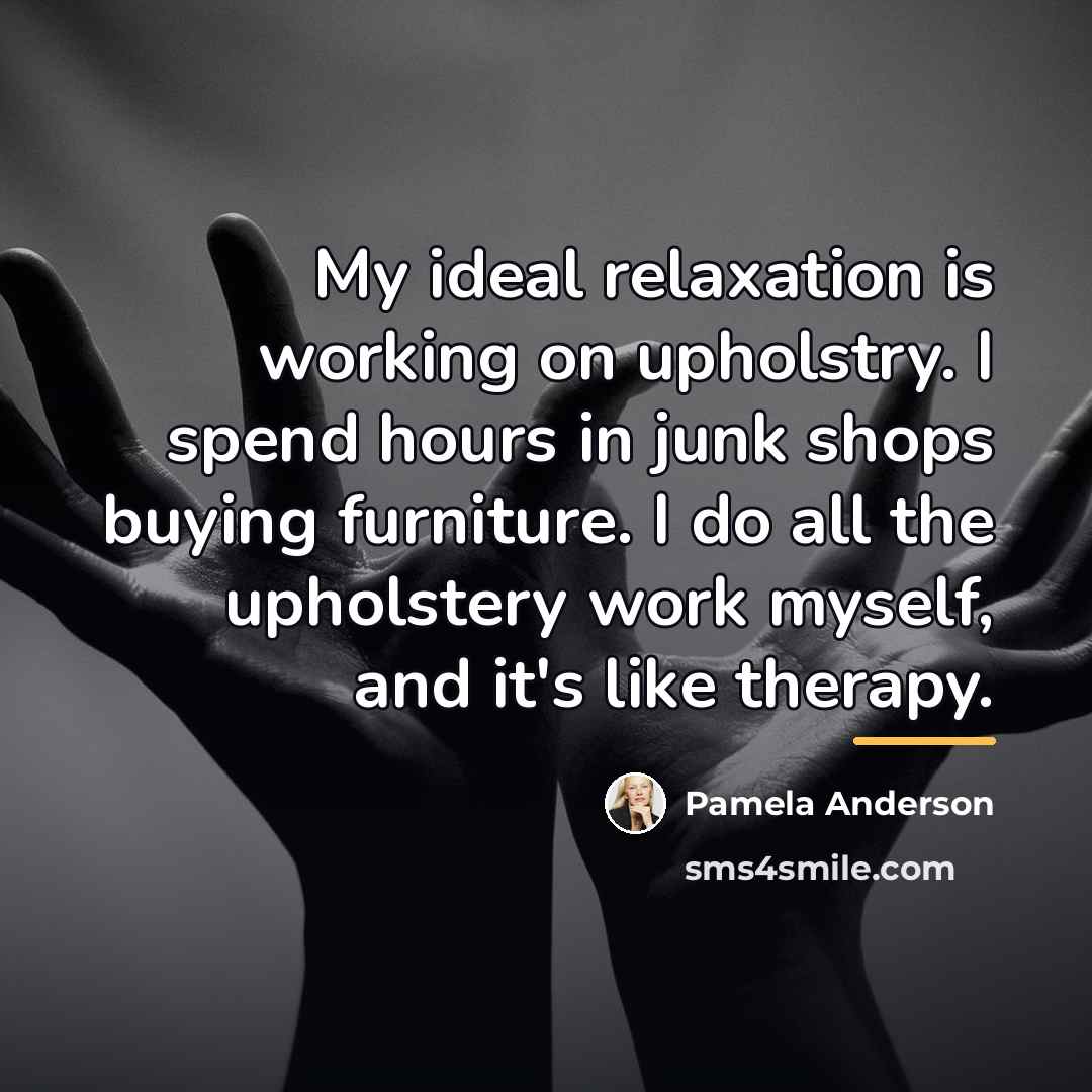“My ideal relaxation is working on upholstry. I spend hours…” quote by Pamela Anderson