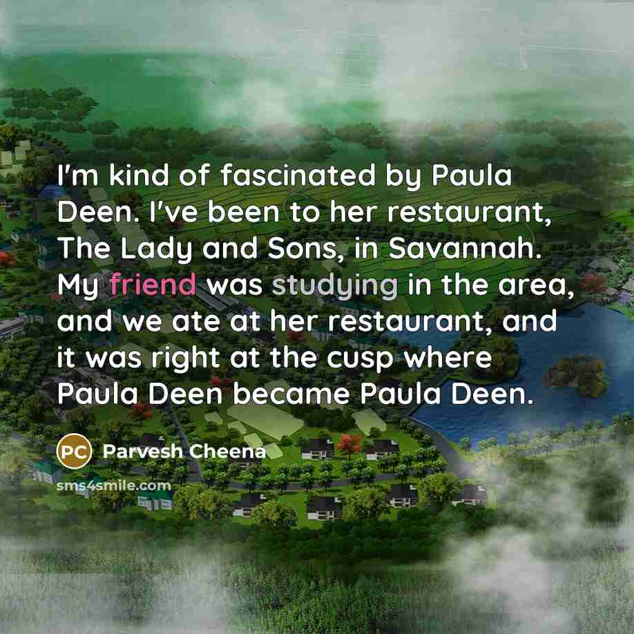 “I'm kind of fascinated by Paula Deen. I've been to…” quote by Parvesh Cheena