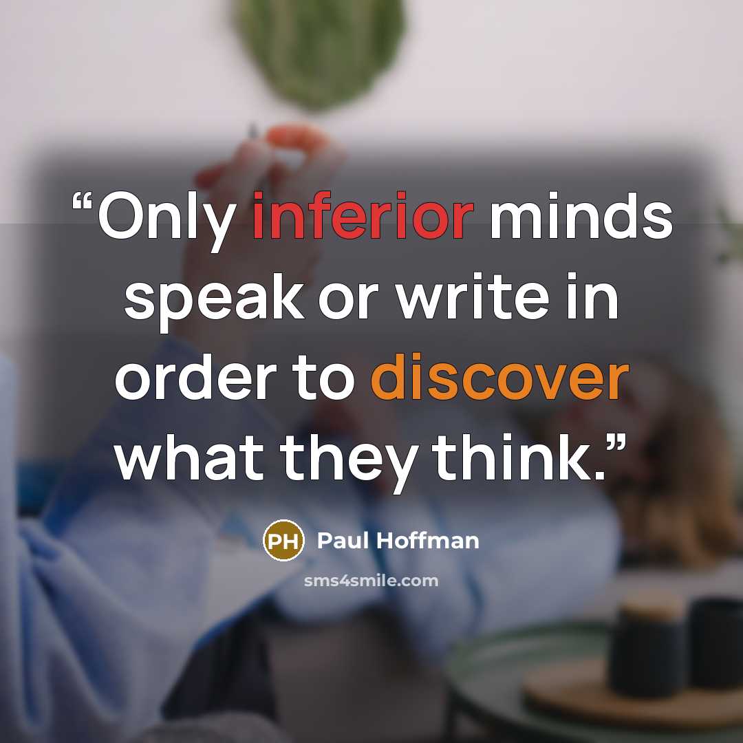 “Only inferior minds speak or write in order to discover what they think.” quote by Paul Hoffman