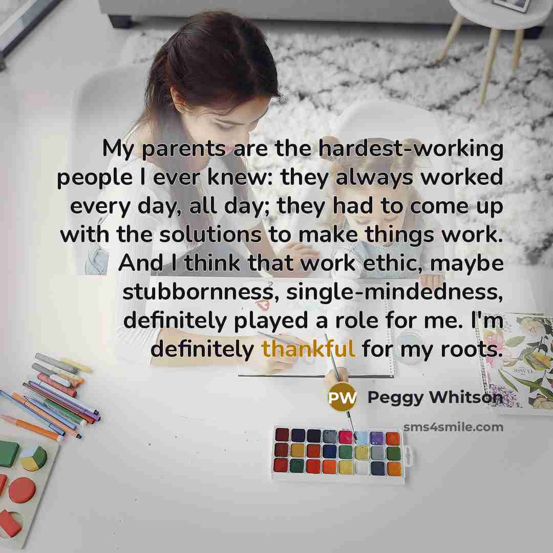 “My parents are the hardest-working people I ever knew: they…” quote by Peggy Whitson