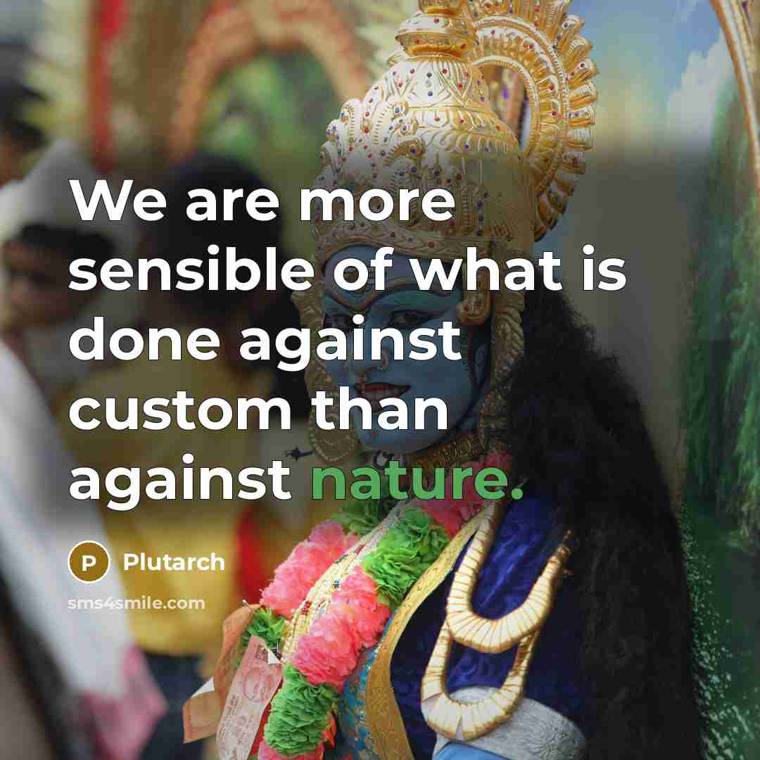 “We are more sensible of what is done against custom…” quote by Plutarch