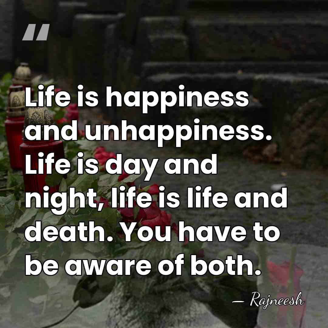 Life is happiness and unhappiness. Life is day and night, life is&hellip; - Rajneesh