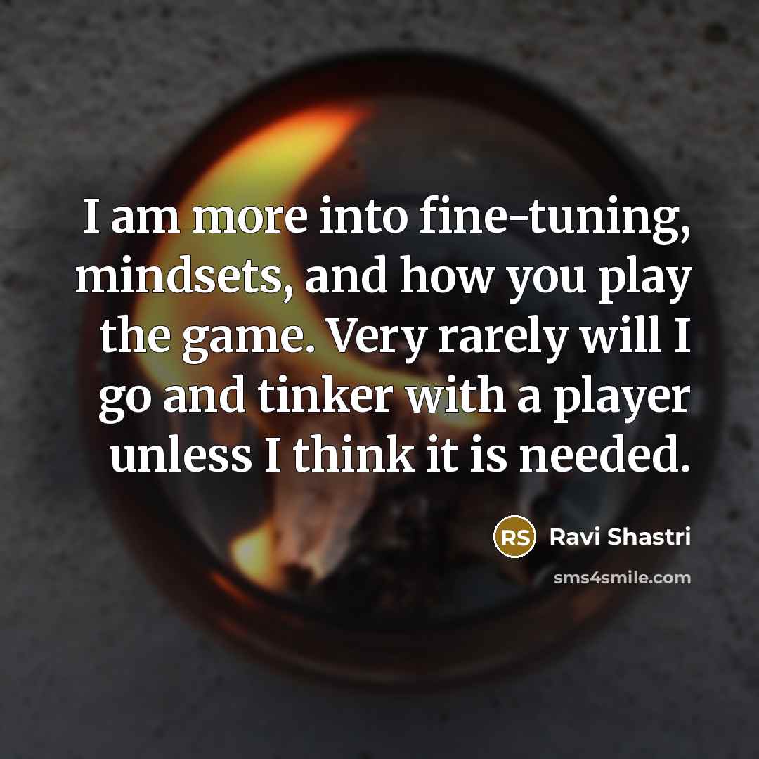 “I am more into fine-tuning, mindsets, and how you play…” quote by Ravi Shastri